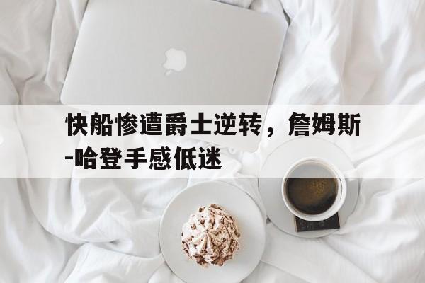 快船惨遭爵士逆转，詹姆斯-哈登手感低迷