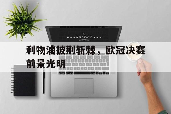 利物浦披荆斩棘，欧冠决赛前景光明
