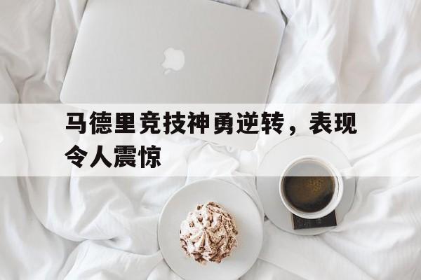 马德里竞技神勇逆转，表现令人震惊